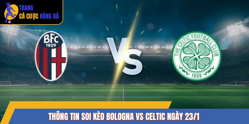 Thông tin soi kèo Bologna vs Celtic ngày 23/1